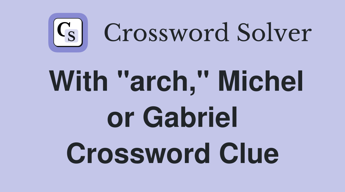 With "arch," Michel or Gabriel Crossword Clue