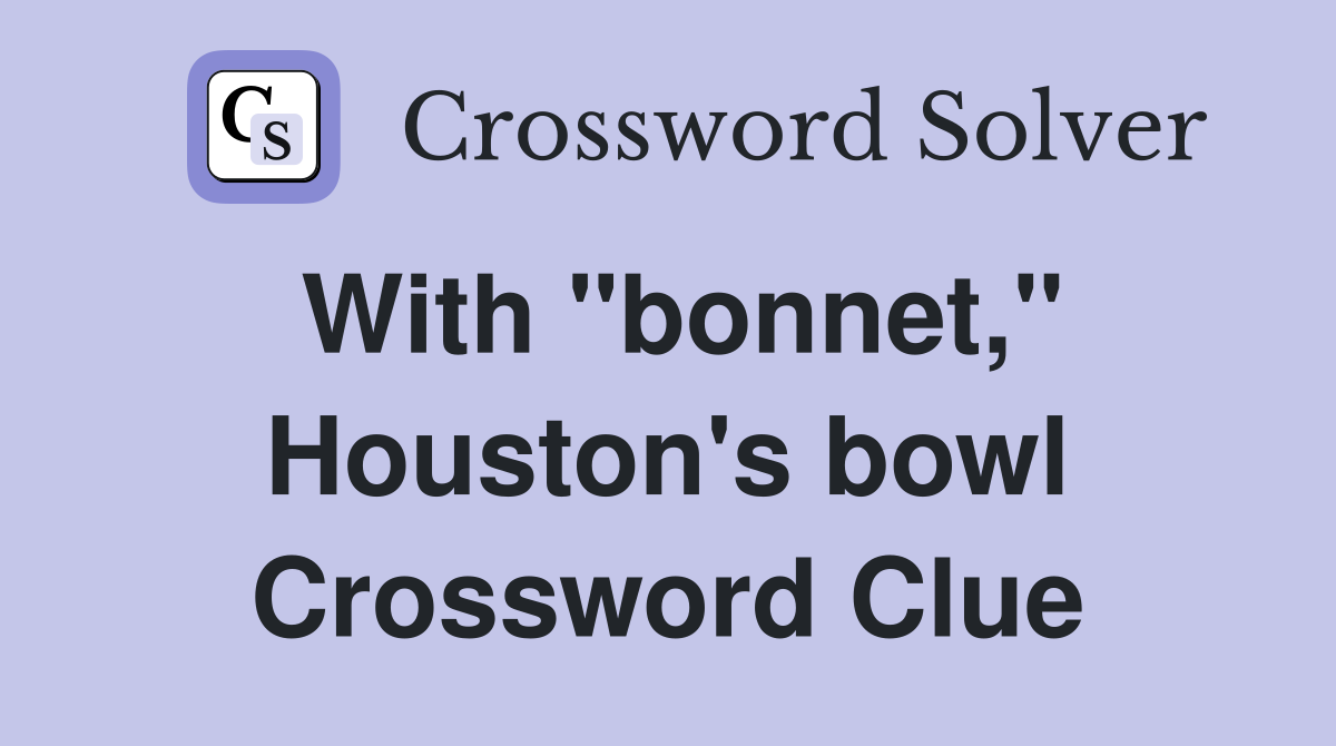 With "bonnet," Houston's bowl Crossword Clue