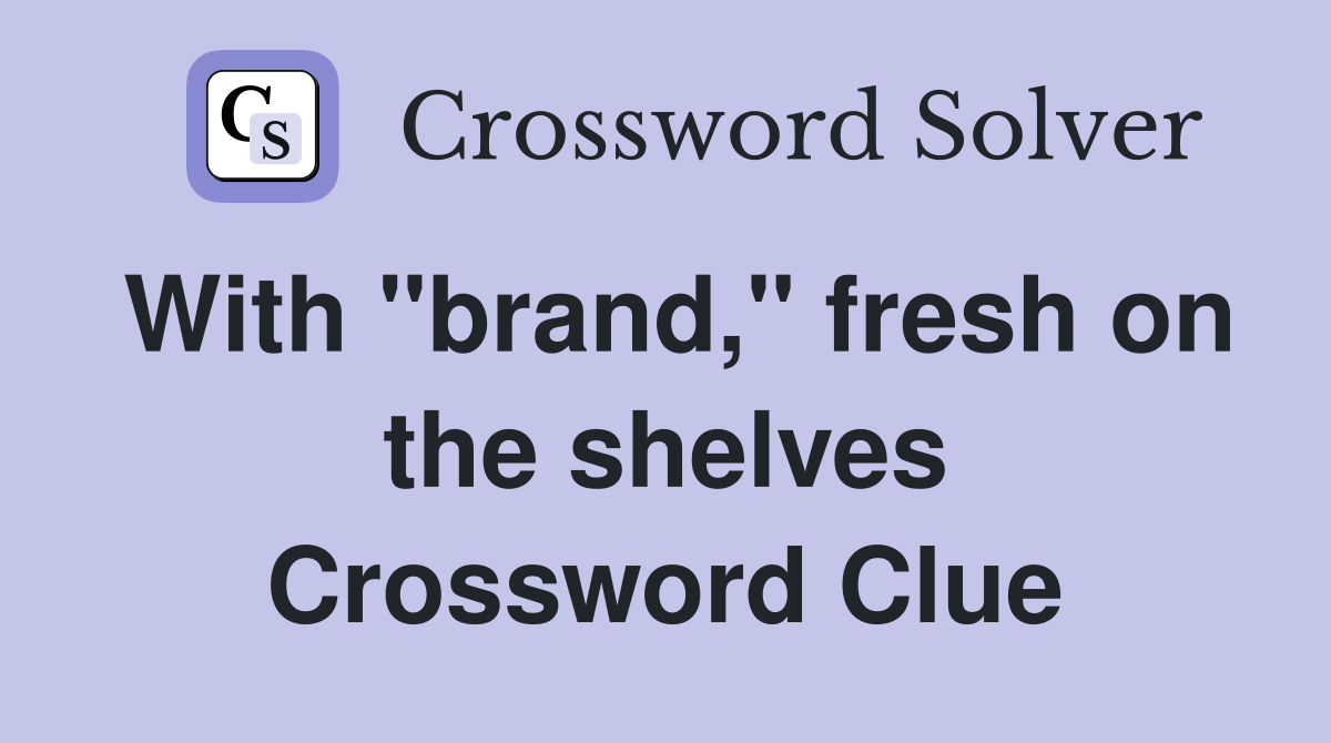 With "brand," fresh on the shelves Crossword Clue