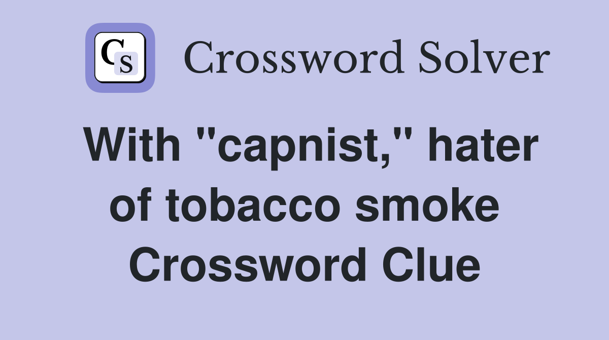 With "capnist," hater of tobacco smoke Crossword Clue
