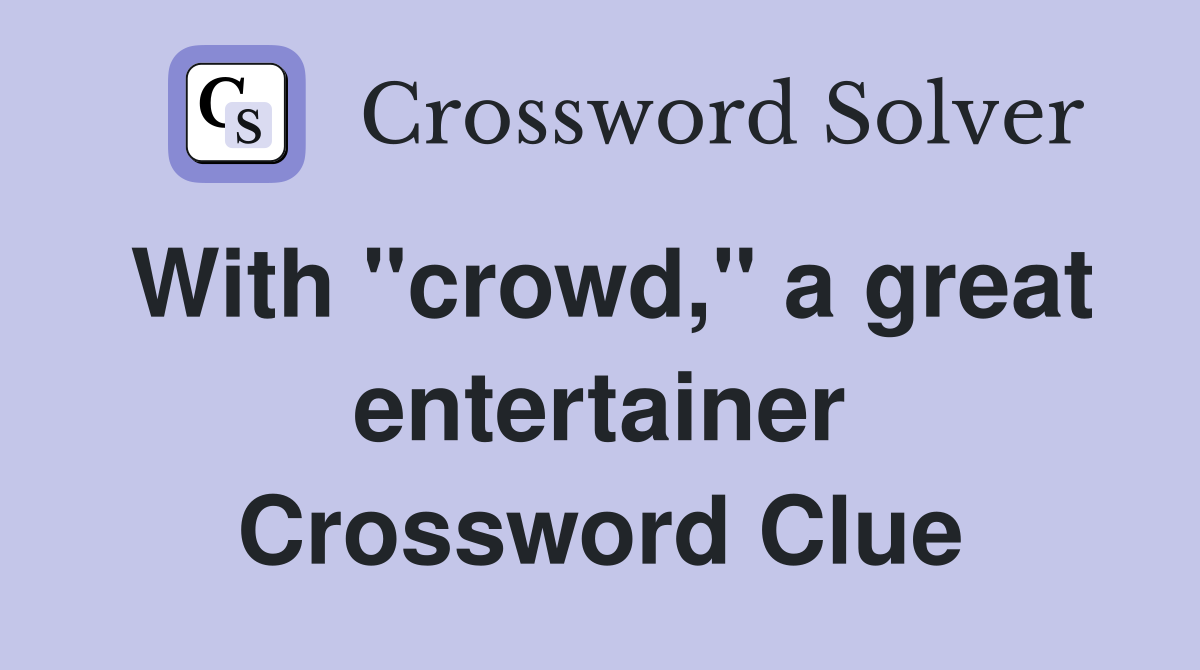 With "crowd," a great entertainer Crossword Clue