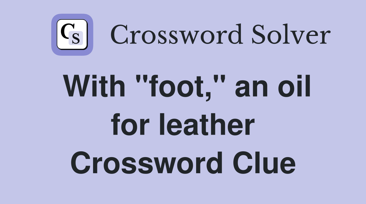 With "foot," an oil for leather Crossword Clue