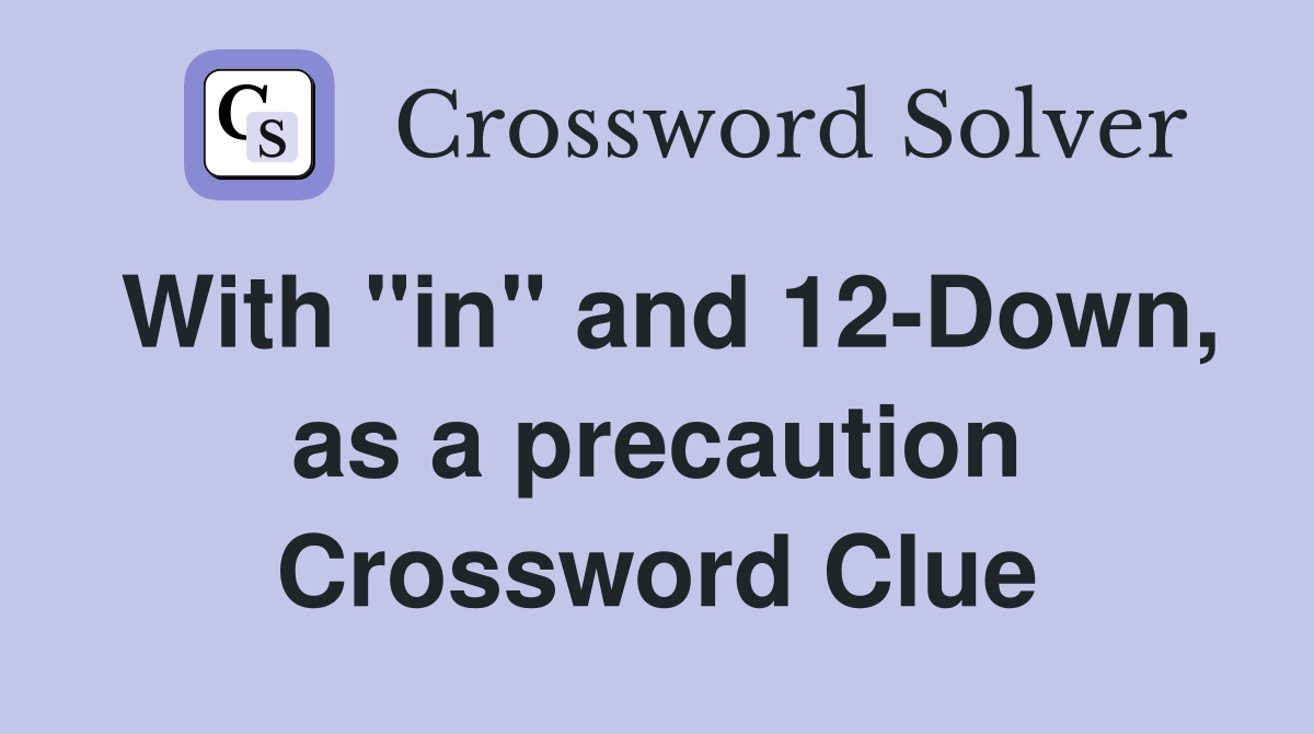 With "in" and 12-Down, as a precaution Crossword Clue
