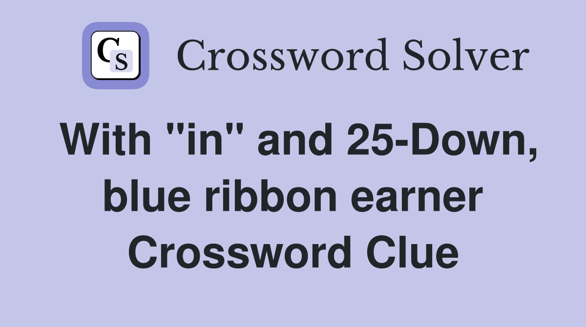 With "in" and 25-Down, blue ribbon earner Crossword Clue