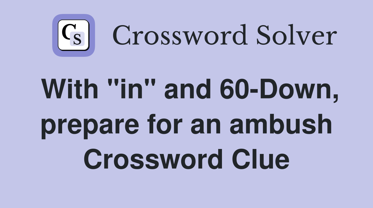 With "in" and 60-Down, prepare for an ambush Crossword Clue