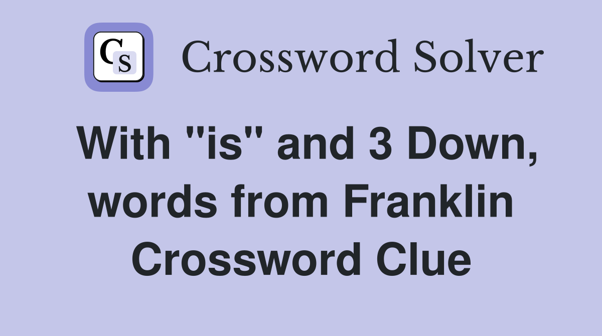 With "is" and 3 Down, words from Franklin Crossword Clue