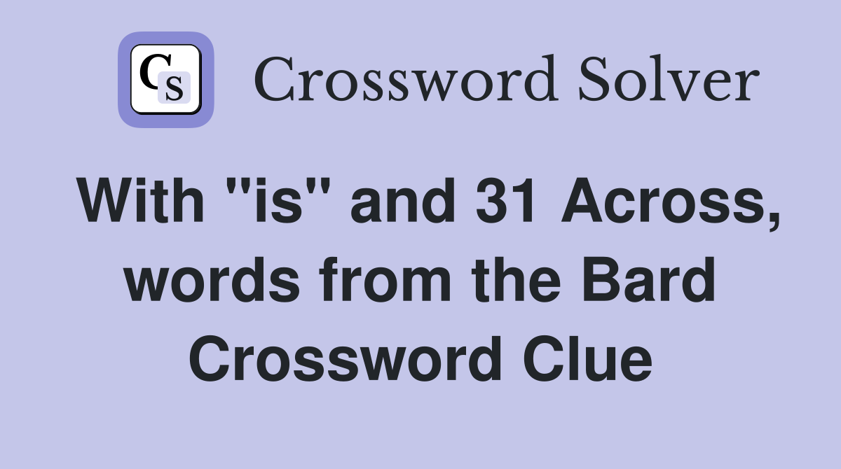 With "is" and 31 Across, words from the Bard Crossword Clue