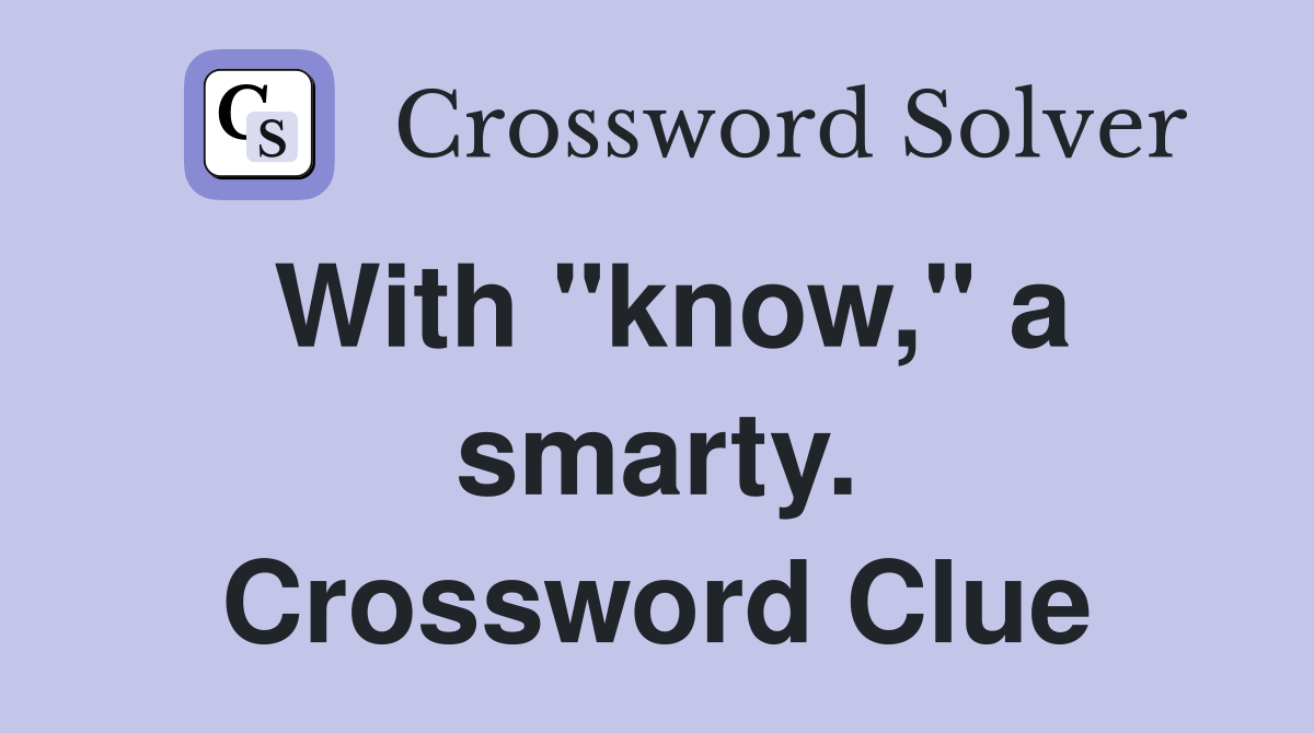 With "know," a smarty. Crossword Clue
