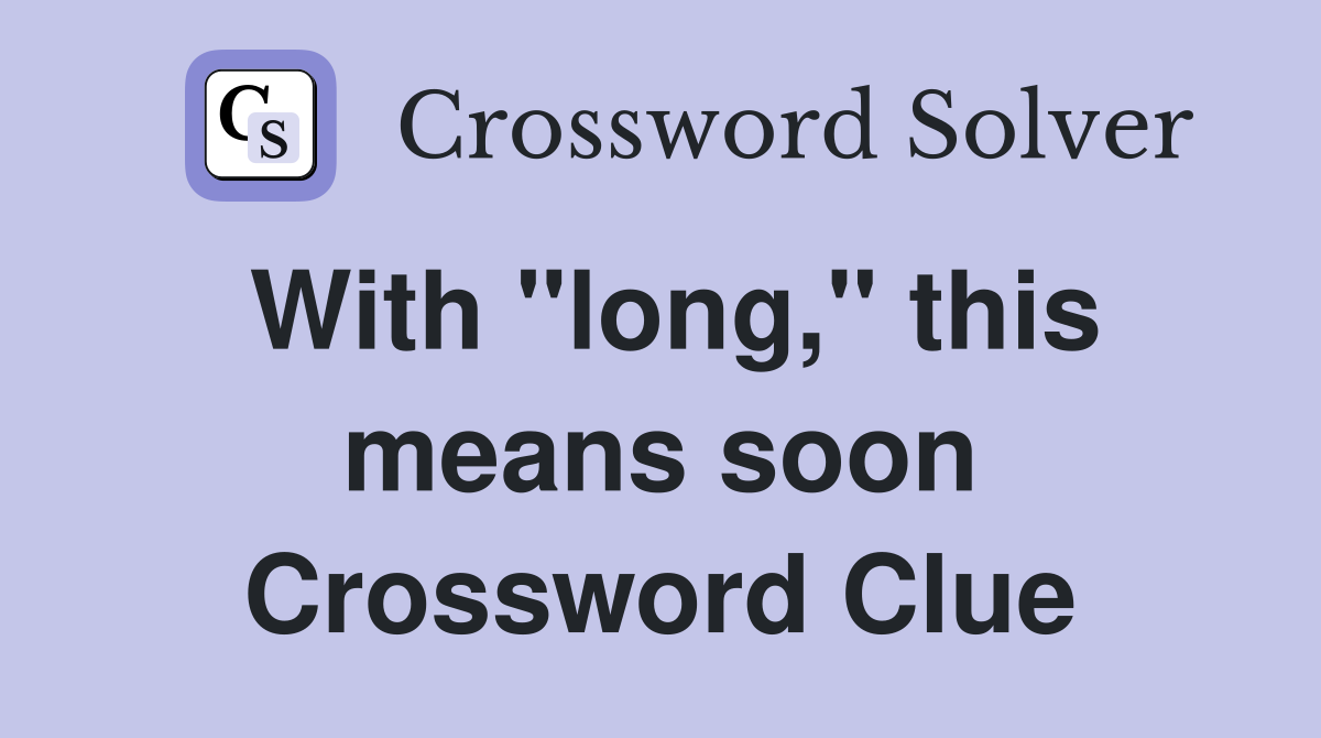 With "long," this means soon Crossword Clue