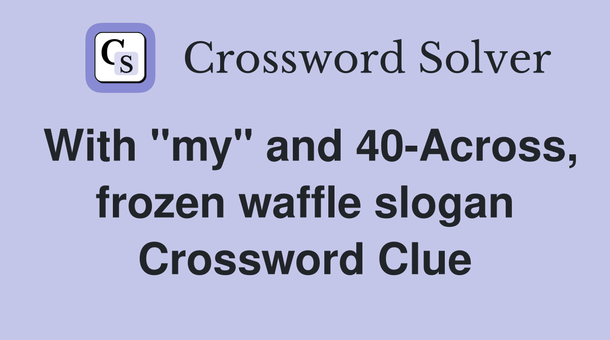 With "my" and 40-Across, frozen waffle slogan Crossword Clue