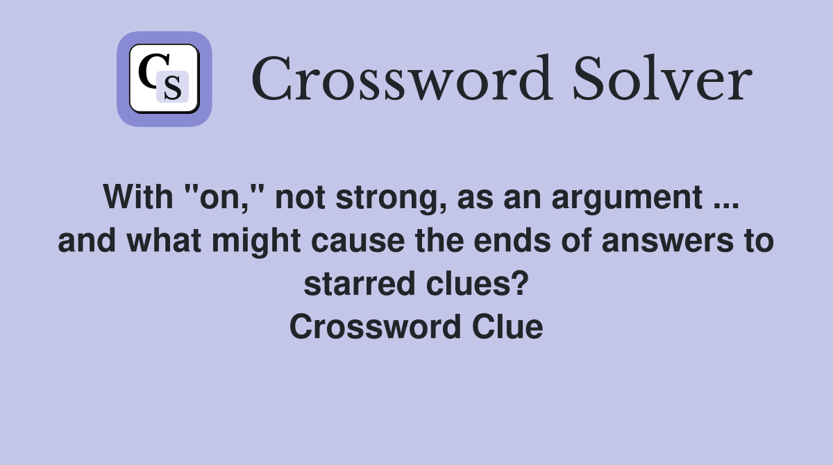 With "on," not strong, as an argument ... and what might cause the ends of answers to starred clues? Crossword Clue