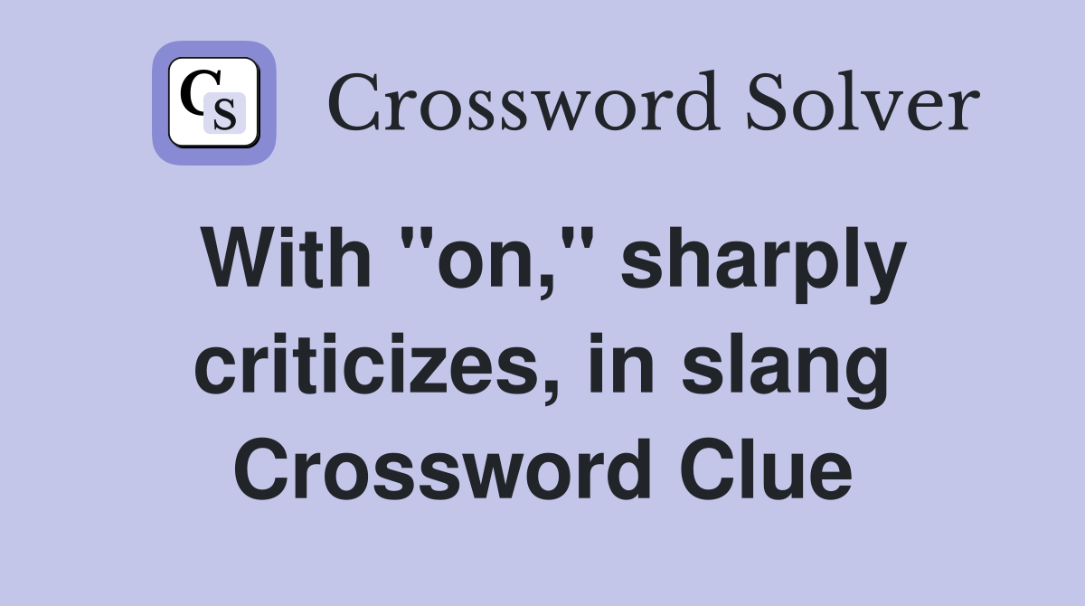 With "on," sharply criticizes, in slang Crossword Clue