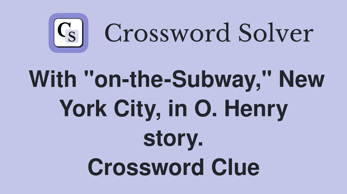 With "on-the-Subway," New York City, in O. Henry story. Crossword Clue