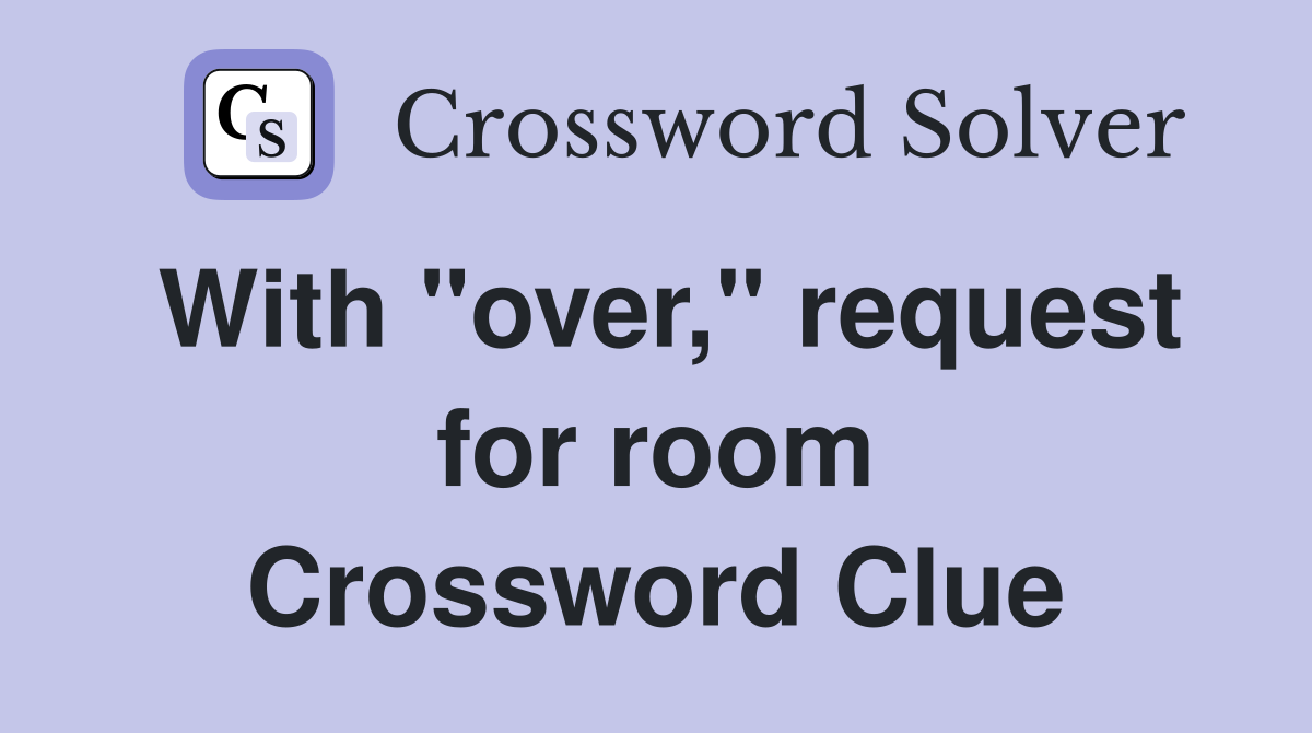 With "over," request for room Crossword Clue