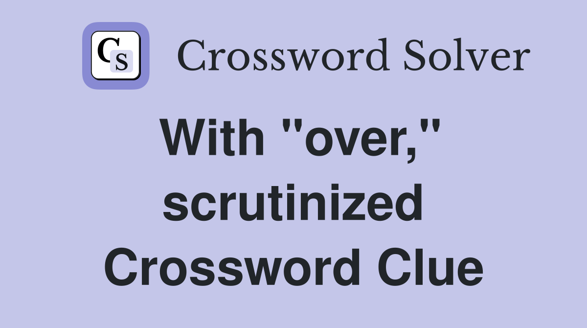 With "over," scrutinized Crossword Clue
