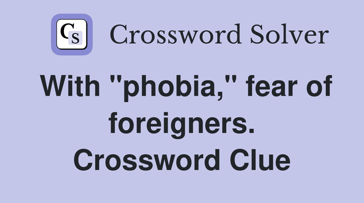 With "phobia," fear of foreigners. Crossword Clue