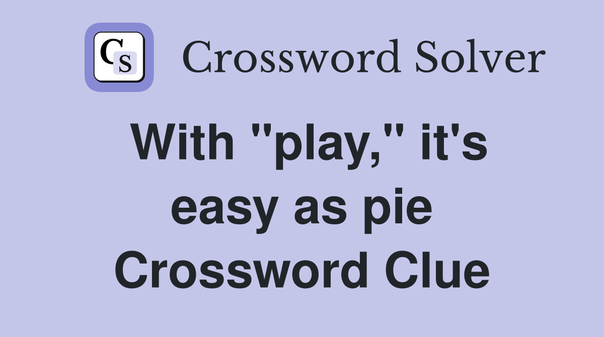 With "play," it's easy as pie Crossword Clue