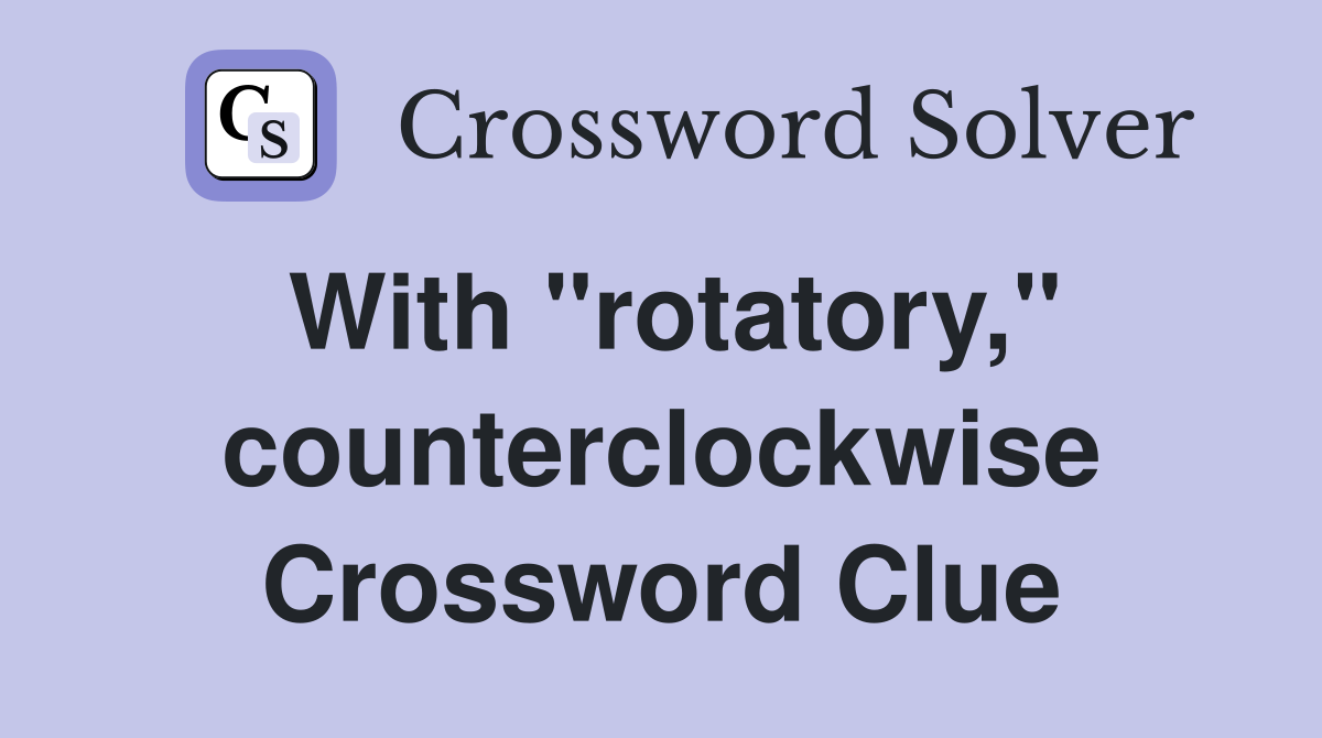 With "rotatory," counterclockwise Crossword Clue