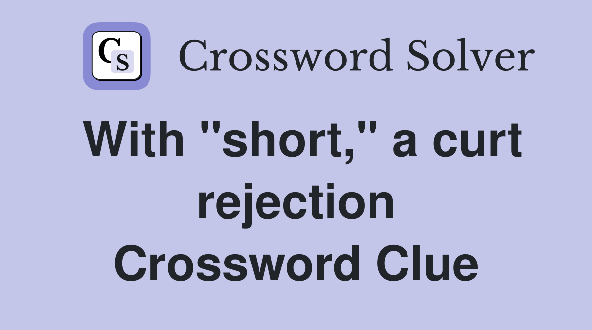 With "short," a curt rejection Crossword Clue