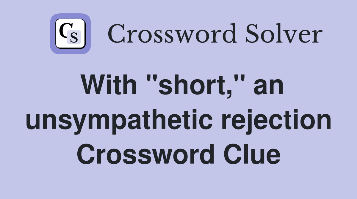 With "short," an unsympathetic rejection Crossword Clue