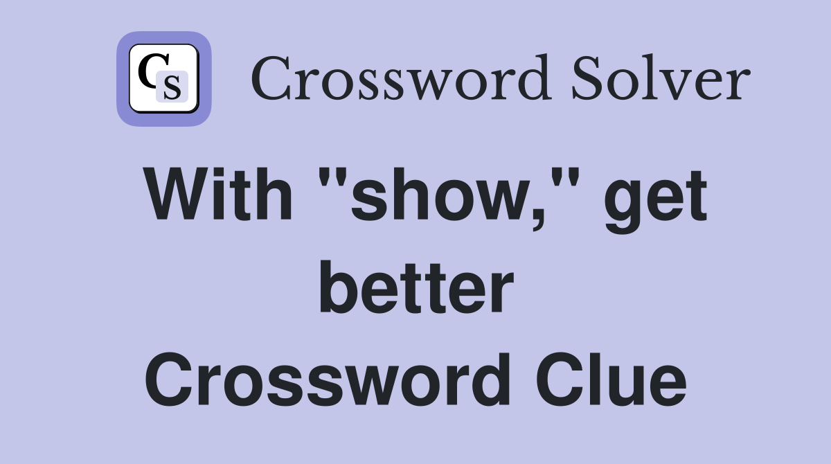 With "show," get better Crossword Clue