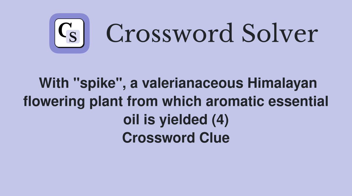 With "spike", a valerianaceous Himalayan flowering plant from which aromatic essential oil is yielded (4) Crossword Clue