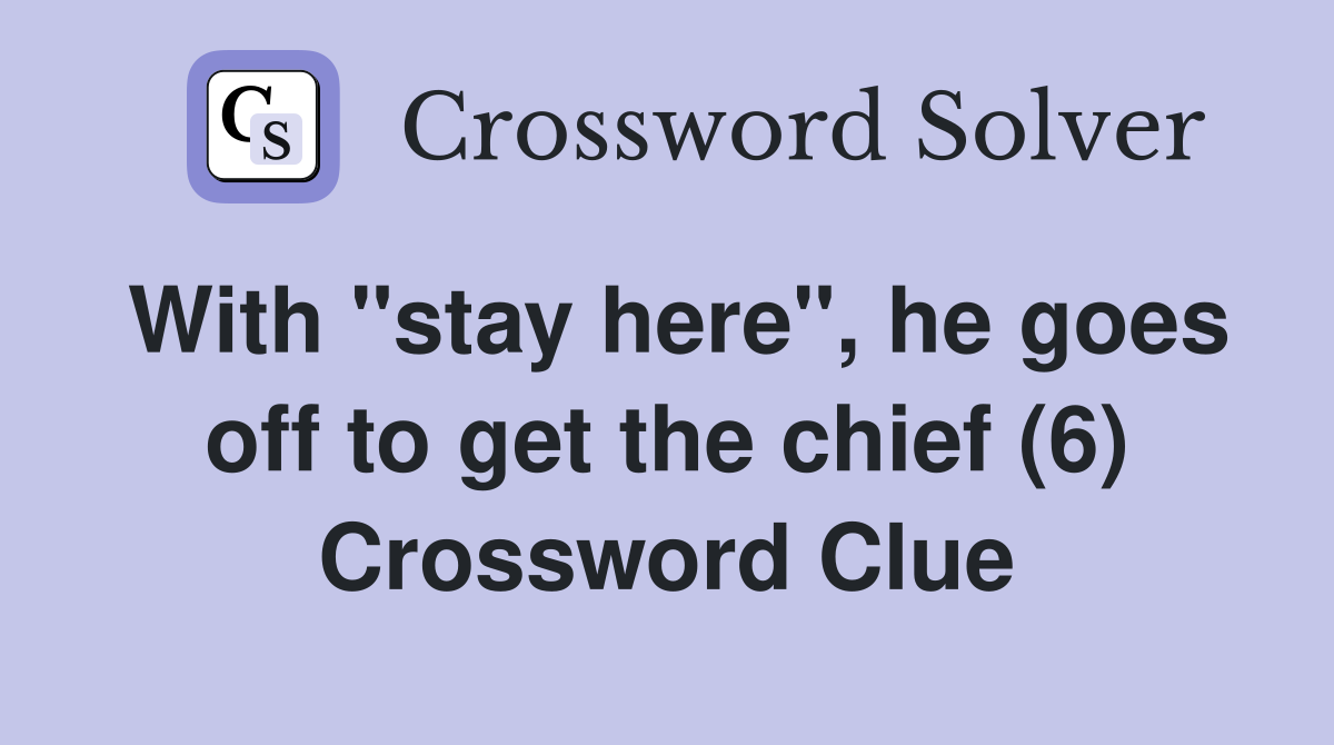 With "stay here", he goes off to get the chief (6) Crossword Clue