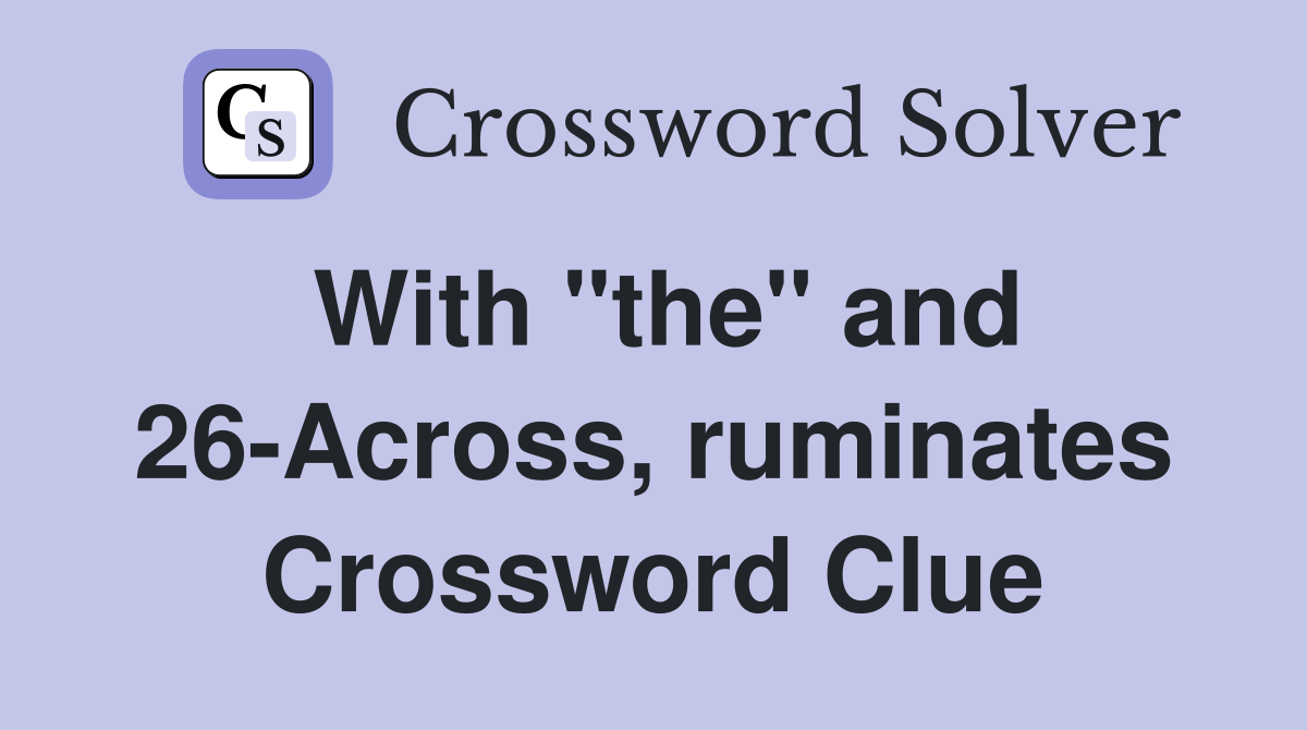 With "the" and 26-Across, ruminates Crossword Clue