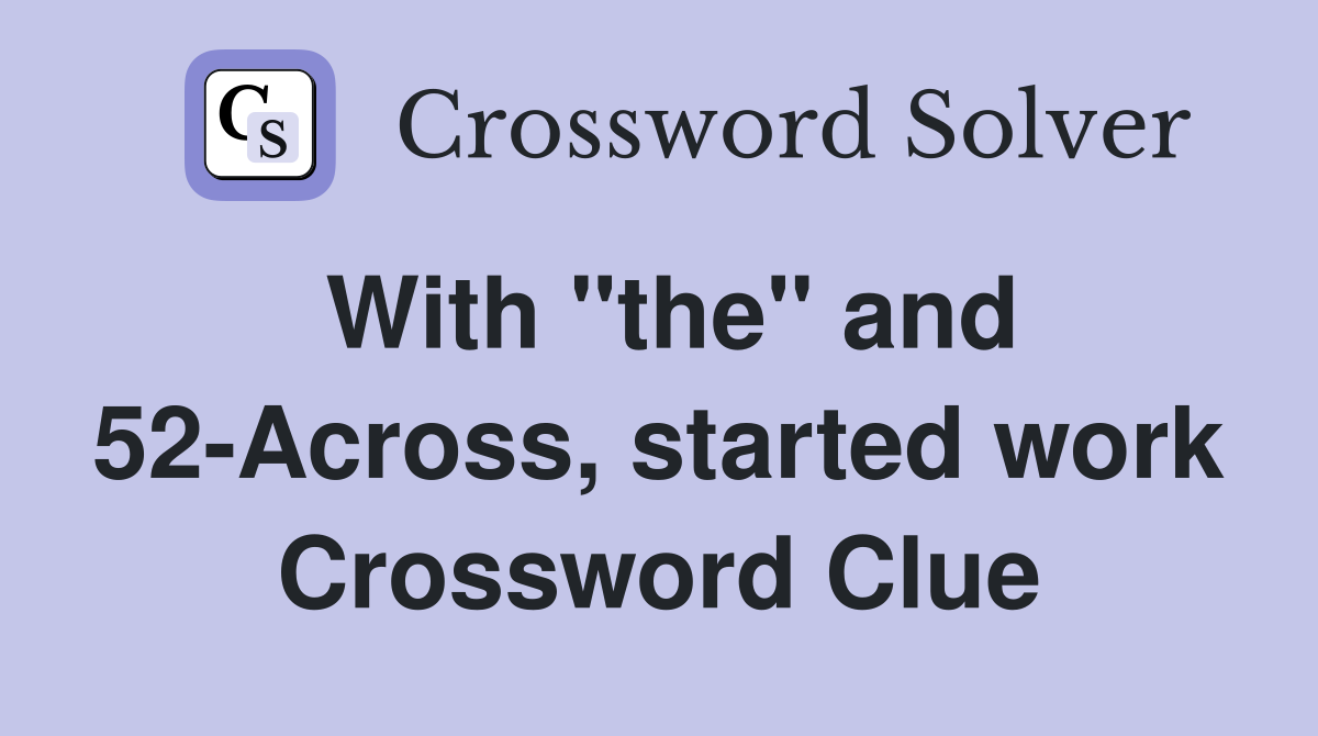 With "the" and 52-Across, started work Crossword Clue