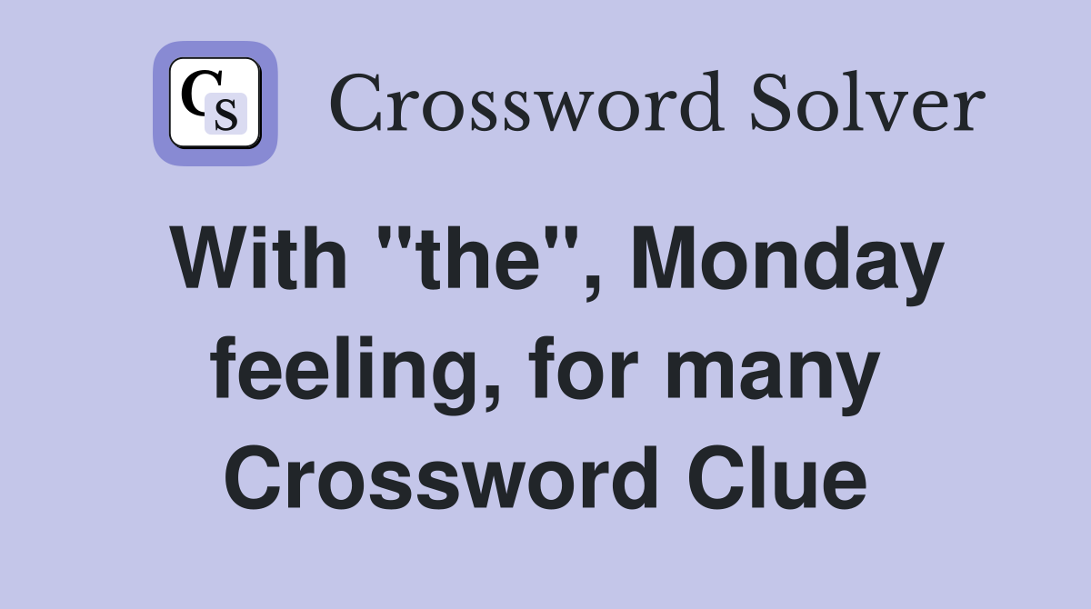 With "the", Monday feeling, for many Crossword Clue