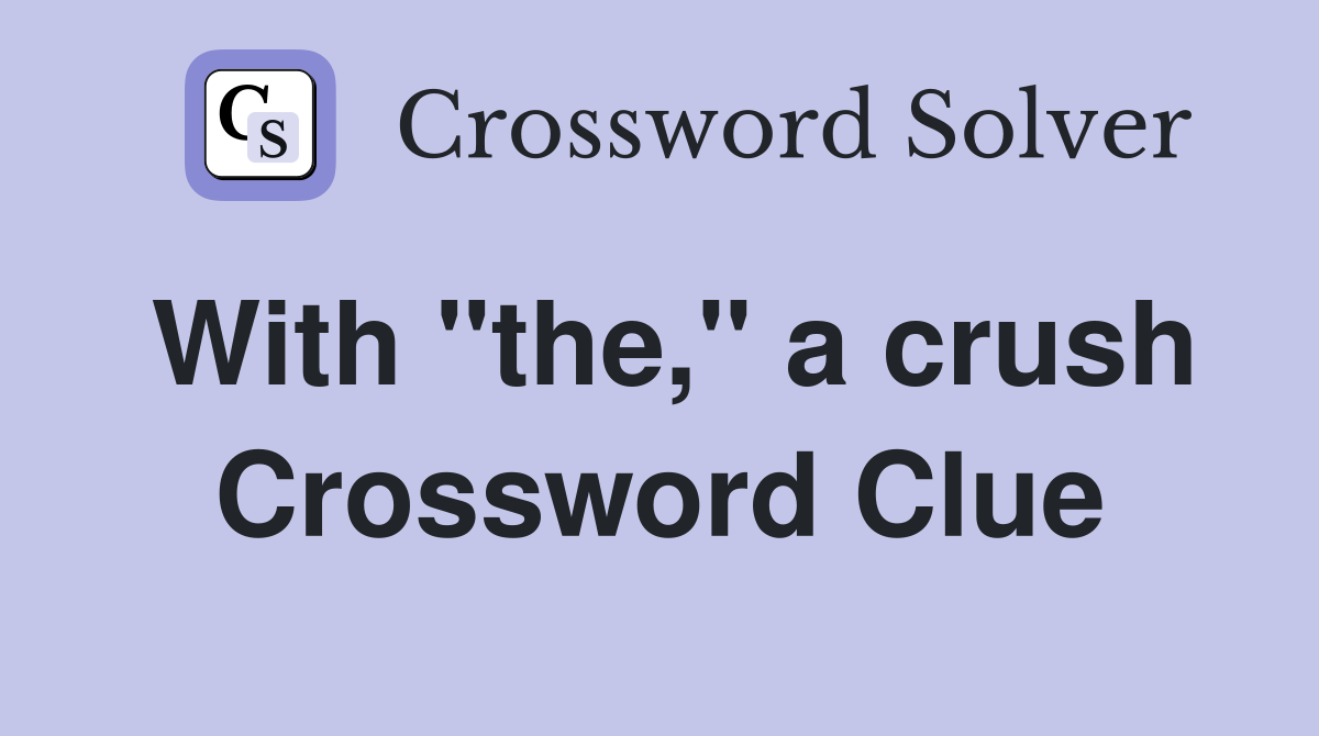 With "the," a crush Crossword Clue