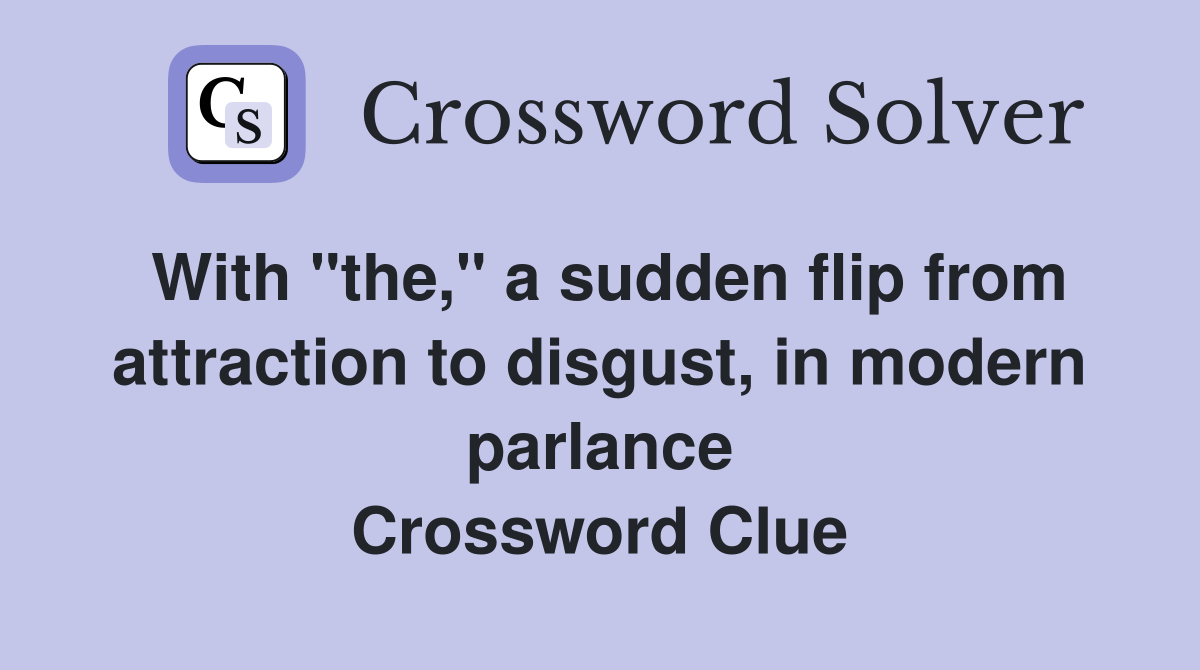 With "the," a sudden flip from attraction to disgust, in modern parlance Crossword Clue