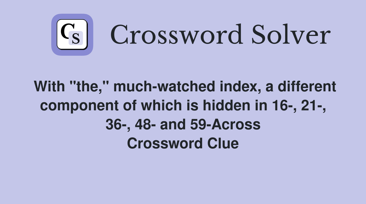 With "the," much-watched index, a different component of which is hidden in 16-, 21-, 36-, 48- and 59-Across Crossword Clue