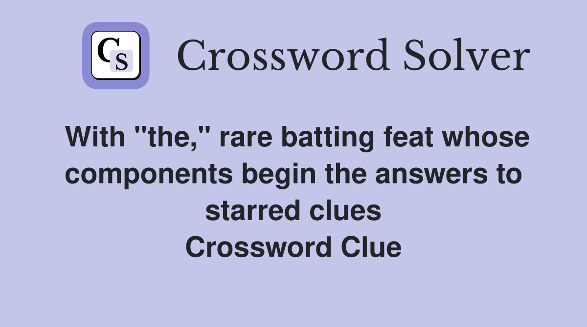 With "the," rare batting feat whose components begin the answers to starred clues Crossword Clue