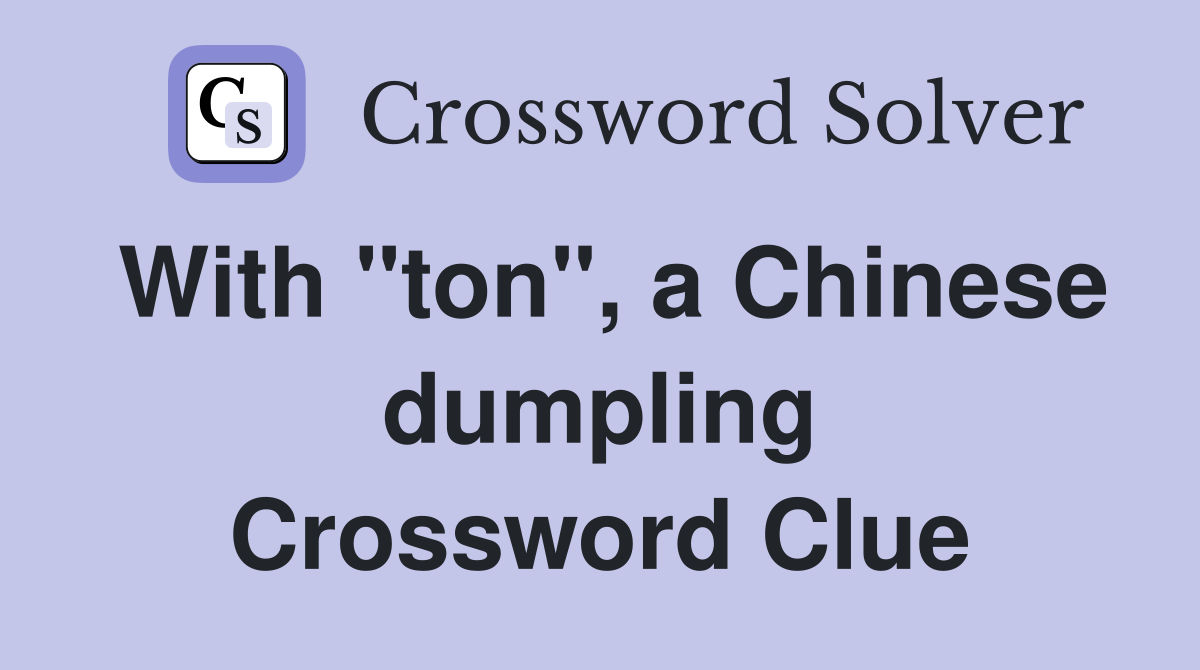 With "ton", a Chinese dumpling Crossword Clue