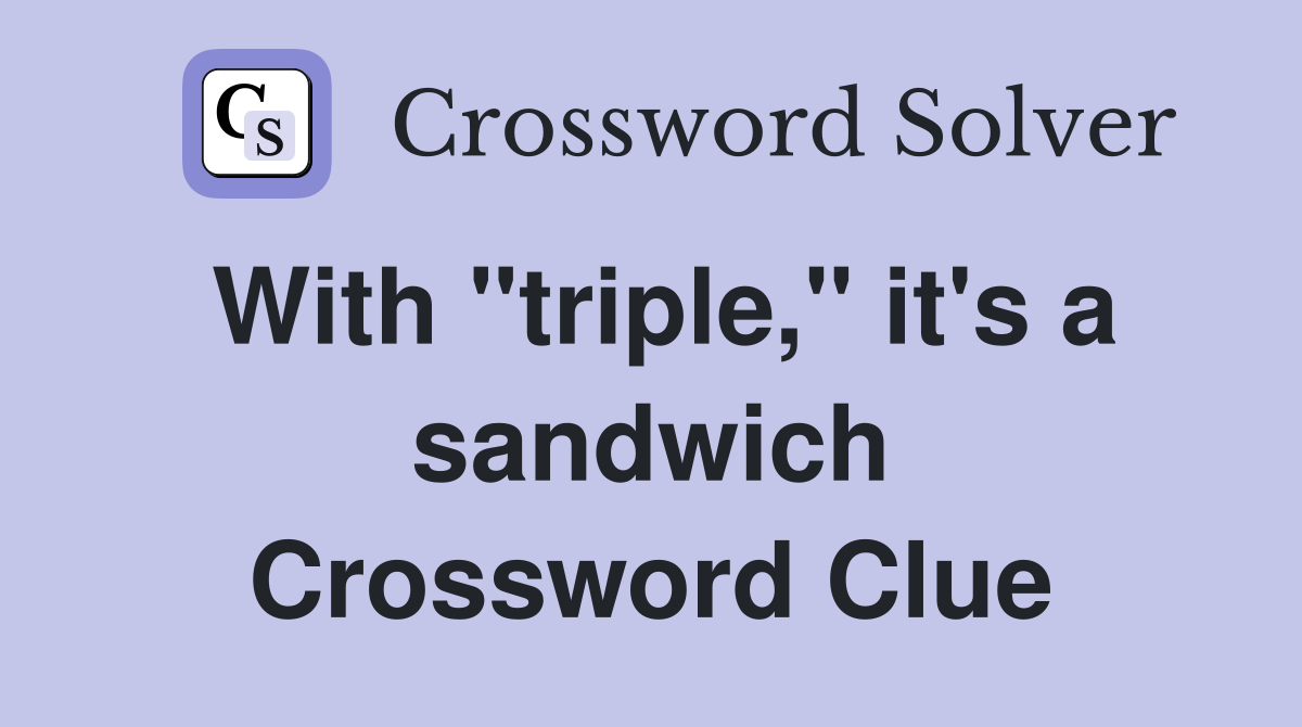 With "triple," it's a sandwich Crossword Clue