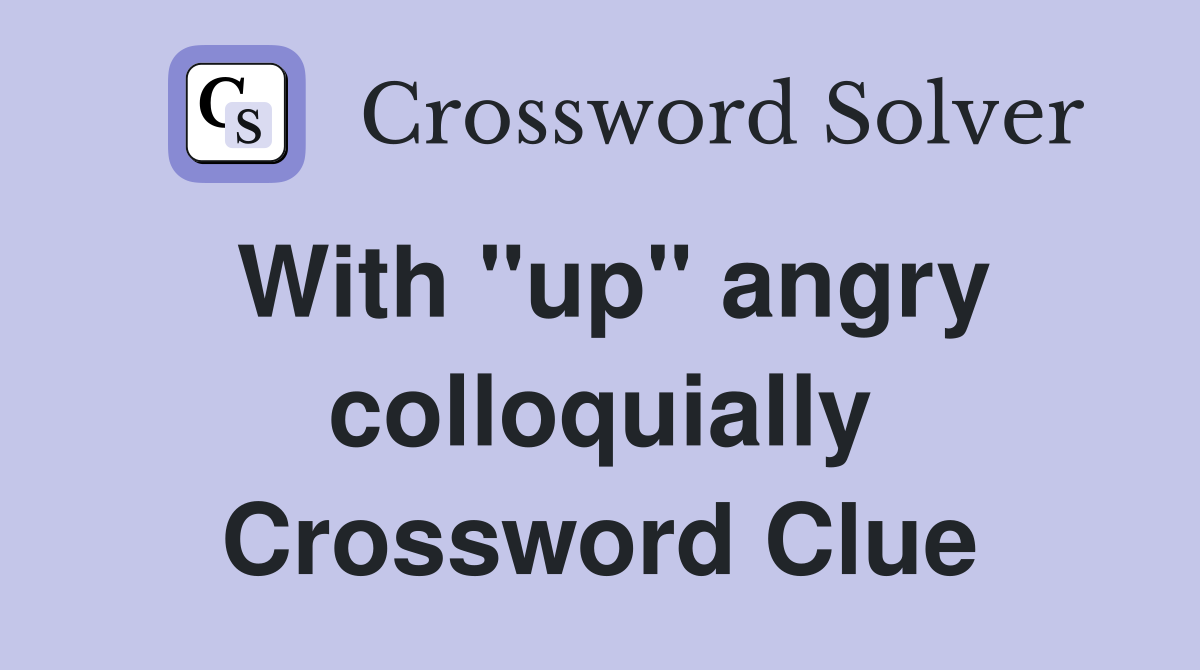 With "up" angry colloquially Crossword Clue