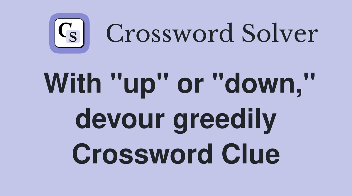 With "up" or "down," devour greedily Crossword Clue