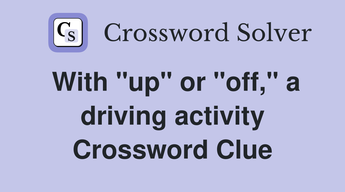 With "up" or "off," a driving activity Crossword Clue