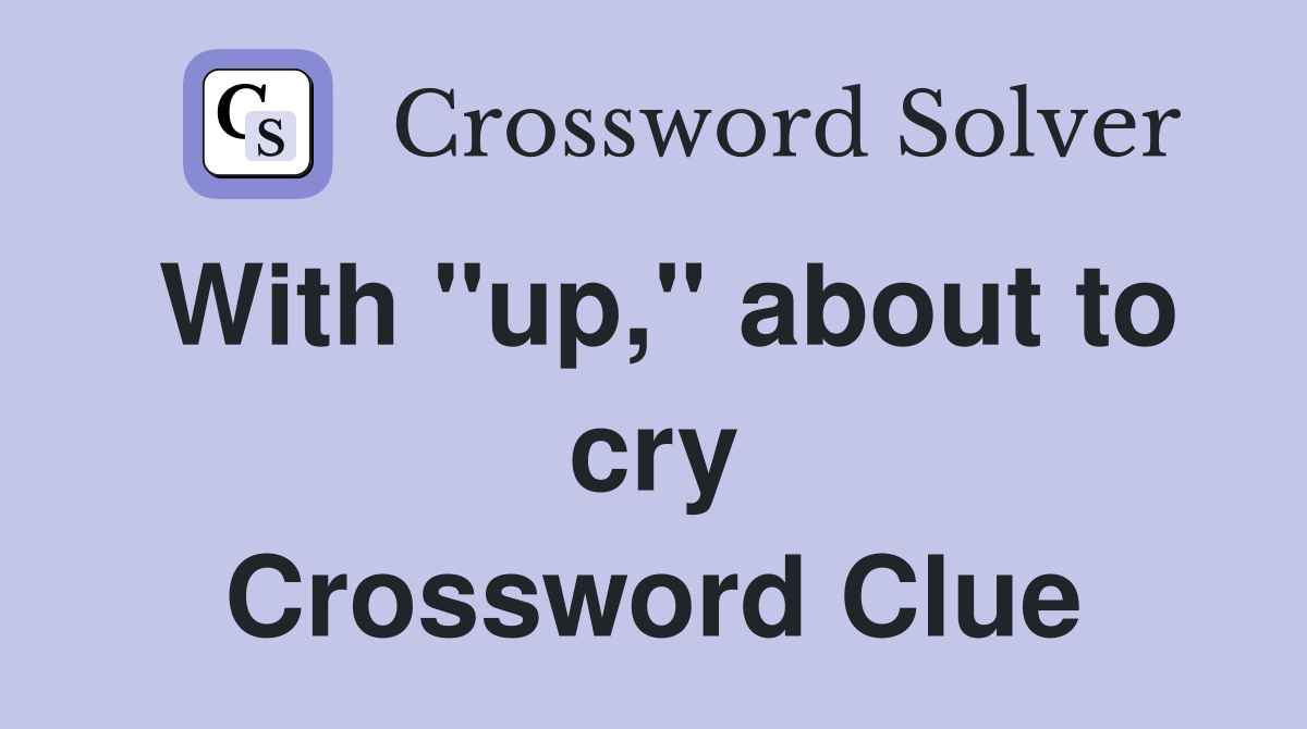With "up," about to cry Crossword Clue