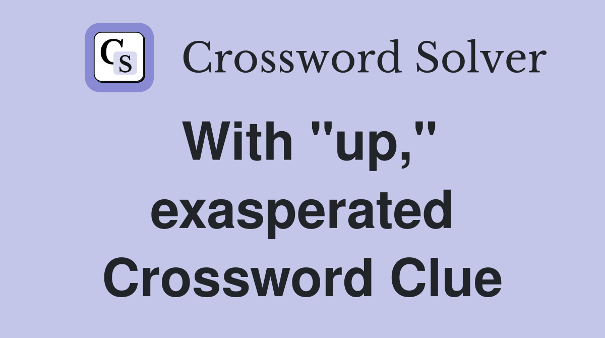 With "up," exasperated Crossword Clue
