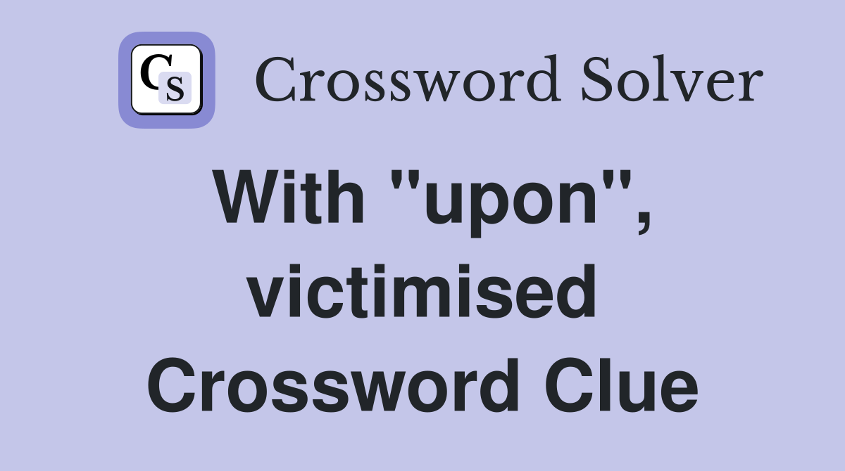 With "upon", victimised Crossword Clue