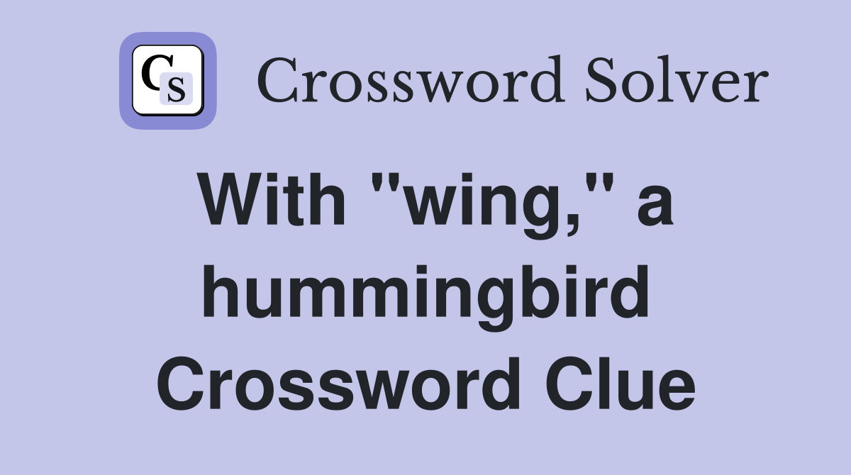 With "wing," a hummingbird Crossword Clue
