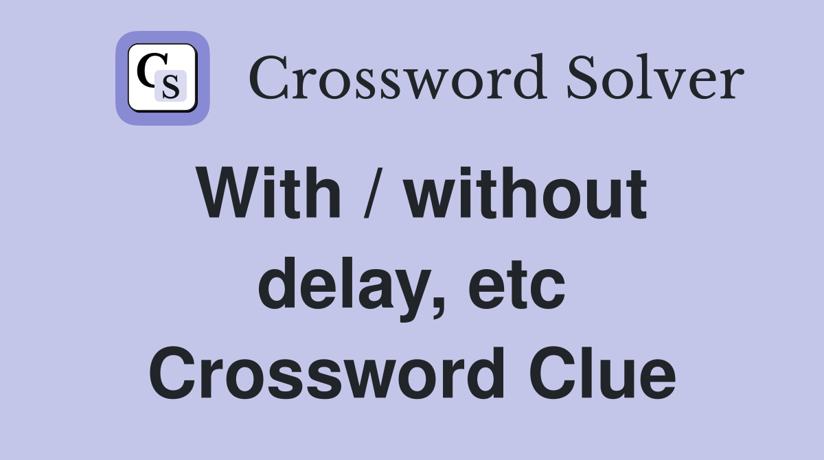 With / without delay, etc Crossword Clue
