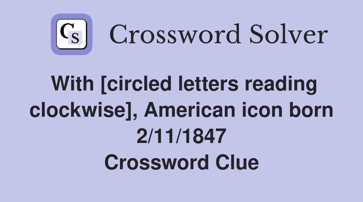 With [circled letters reading clockwise], American icon born 2/11/1847 Crossword Clue