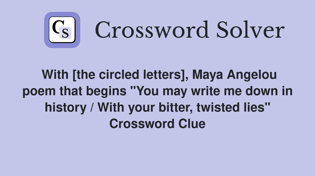 With [the circled letters], Maya Angelou poem that begins "You may write me down in history / With your bitter, twisted lies" Crossword Clue