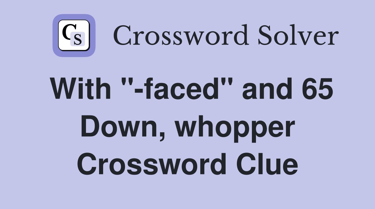 With ''-faced'' and 65 Down, whopper Crossword Clue