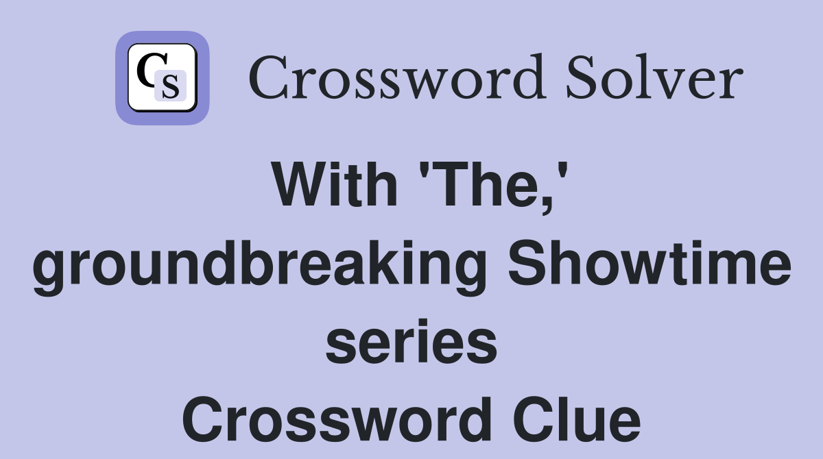 With 'The,' groundbreaking Showtime series Crossword Clue