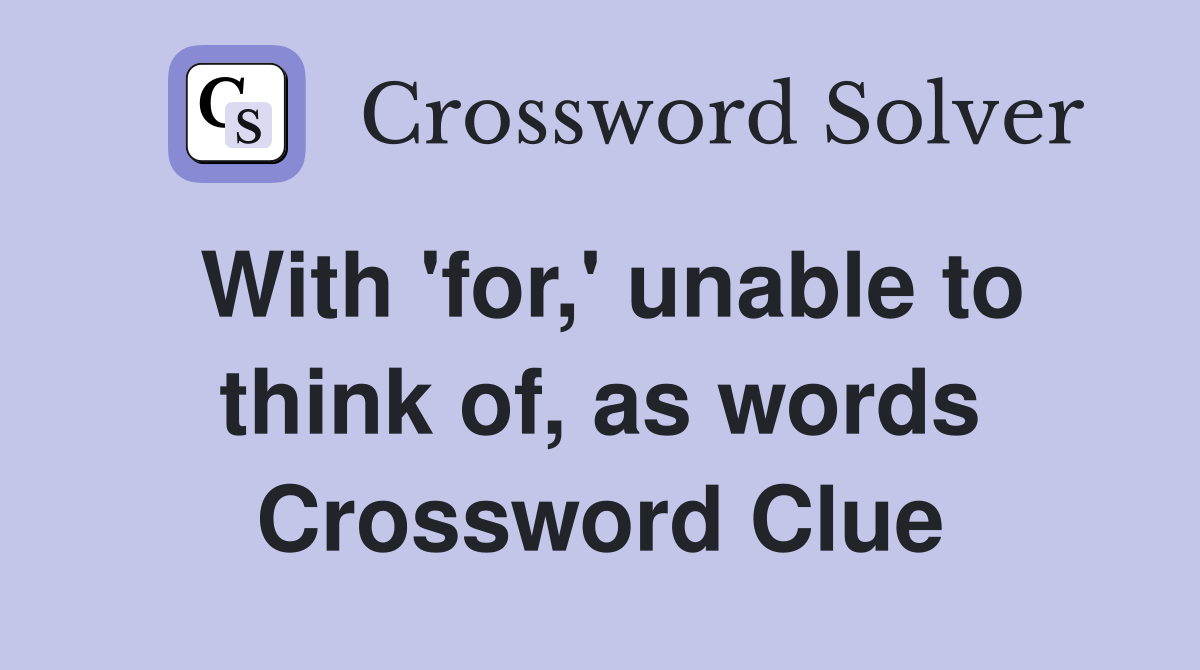 With 'for,' unable to think of, as words Crossword Clue