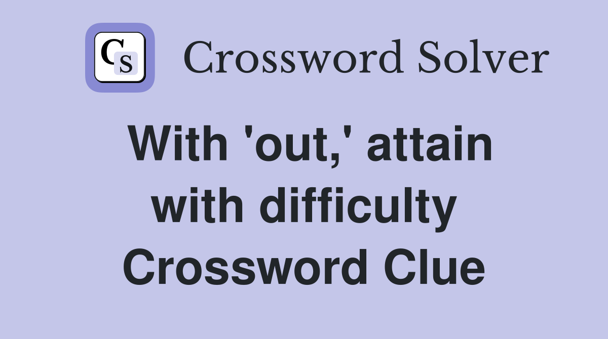 With 'out,' attain with difficulty Crossword Clue